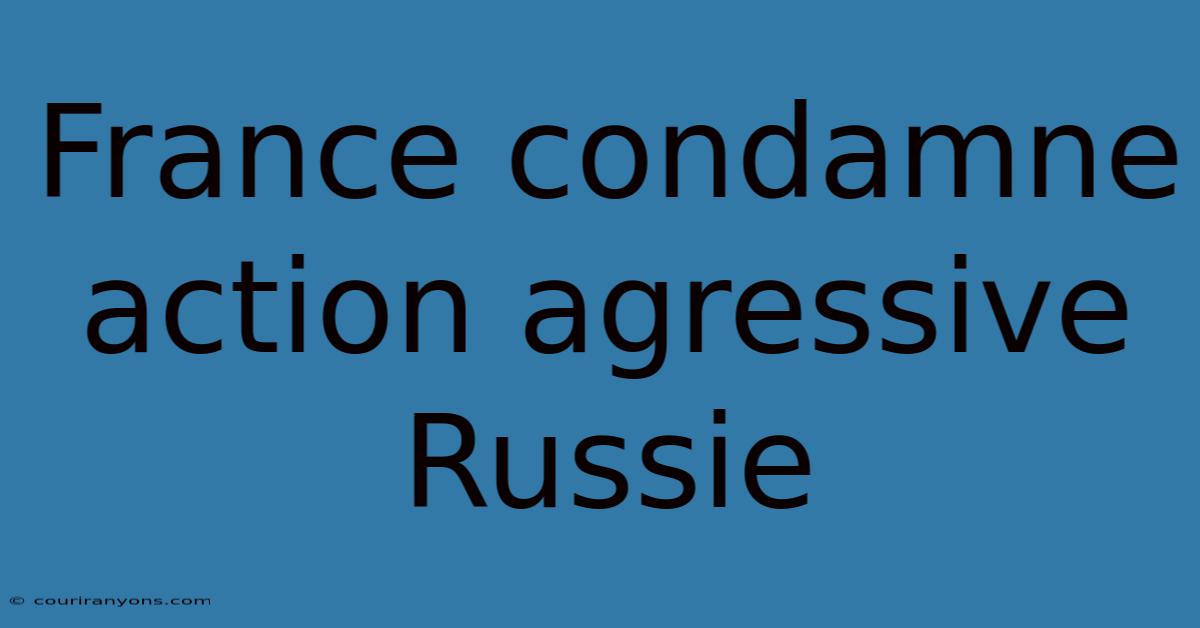 France Condamne Action Agressive Russie