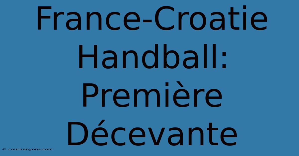 France-Croatie Handball: Première Décevante