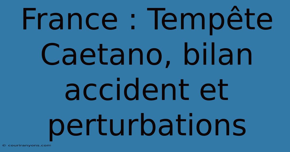 France : Tempête Caetano, Bilan Accident Et Perturbations