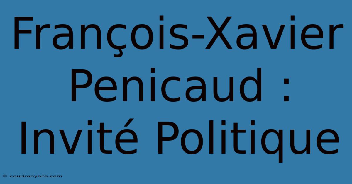 François-Xavier Penicaud : Invité Politique