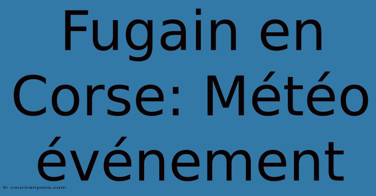 Fugain En Corse: Météo Événement