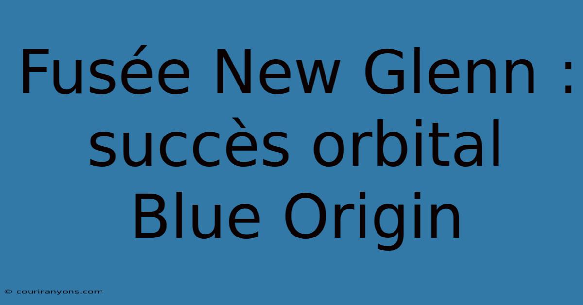 Fusée New Glenn : Succès Orbital Blue Origin