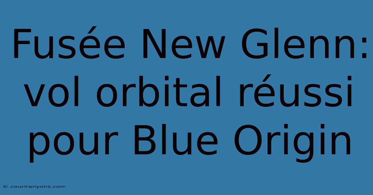 Fusée New Glenn: Vol Orbital Réussi Pour Blue Origin