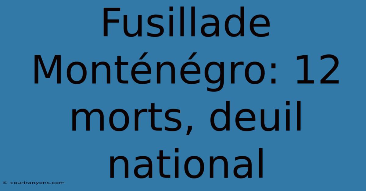 Fusillade Monténégro: 12 Morts, Deuil National