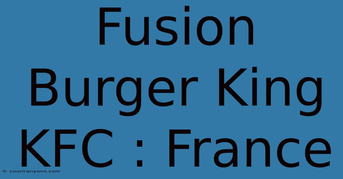 Fusion Burger King KFC : France