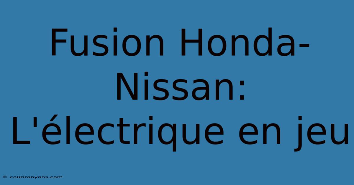 Fusion Honda-Nissan: L'électrique En Jeu