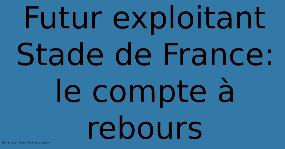 Futur Exploitant Stade De France: Le Compte À Rebours