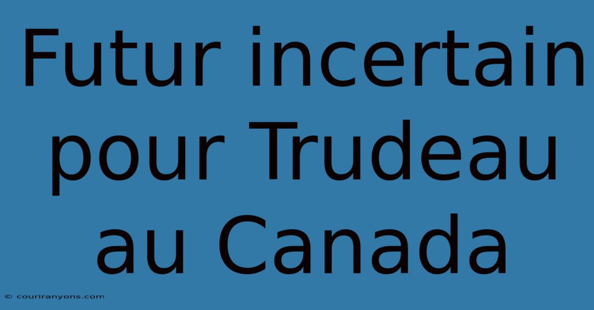 Futur Incertain Pour Trudeau Au Canada