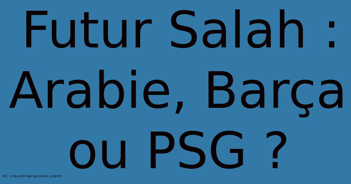 Futur Salah : Arabie, Barça Ou PSG ?