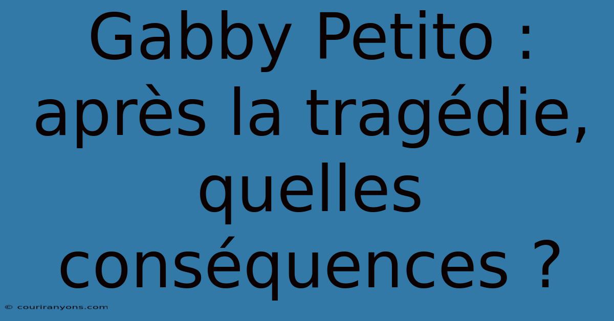 Gabby Petito : Après La Tragédie, Quelles Conséquences ?