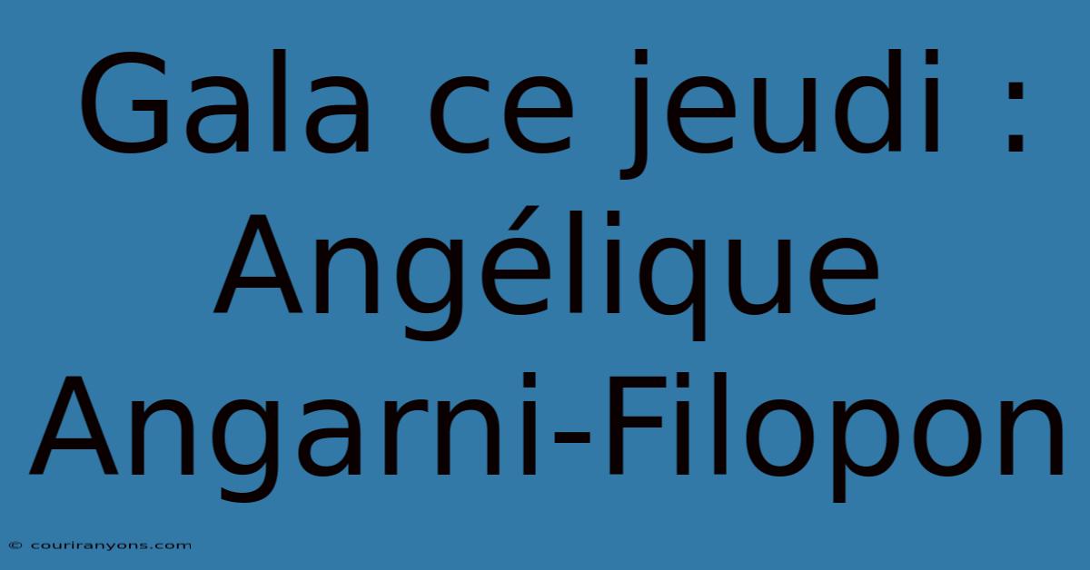 Gala Ce Jeudi : Angélique Angarni-Filopon