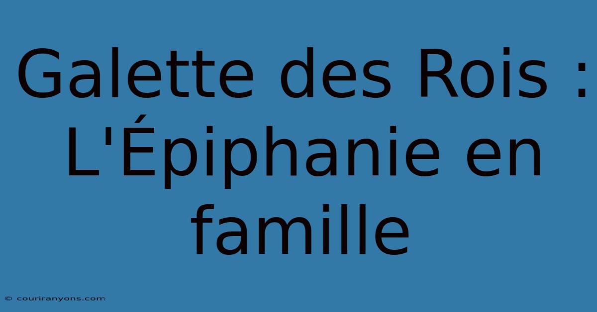 Galette Des Rois : L'Épiphanie En Famille