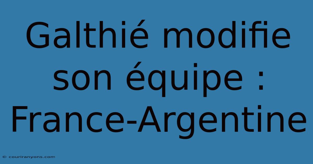 Galthié Modifie Son Équipe : France-Argentine