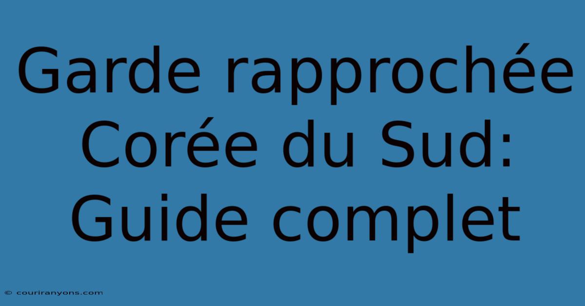 Garde Rapprochée Corée Du Sud: Guide Complet