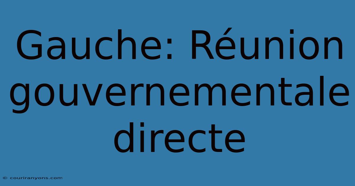 Gauche: Réunion Gouvernementale Directe