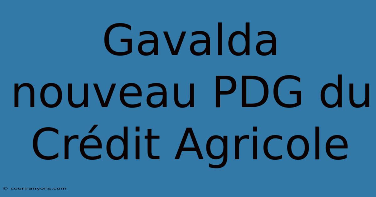 Gavalda Nouveau PDG Du Crédit Agricole