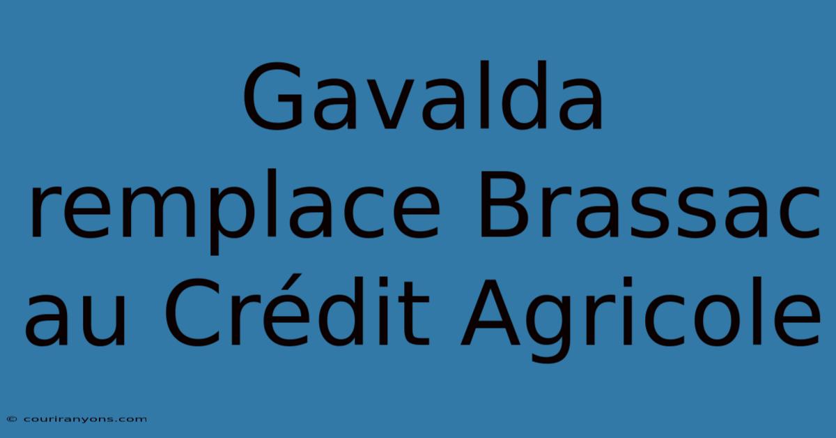 Gavalda Remplace Brassac Au Crédit Agricole