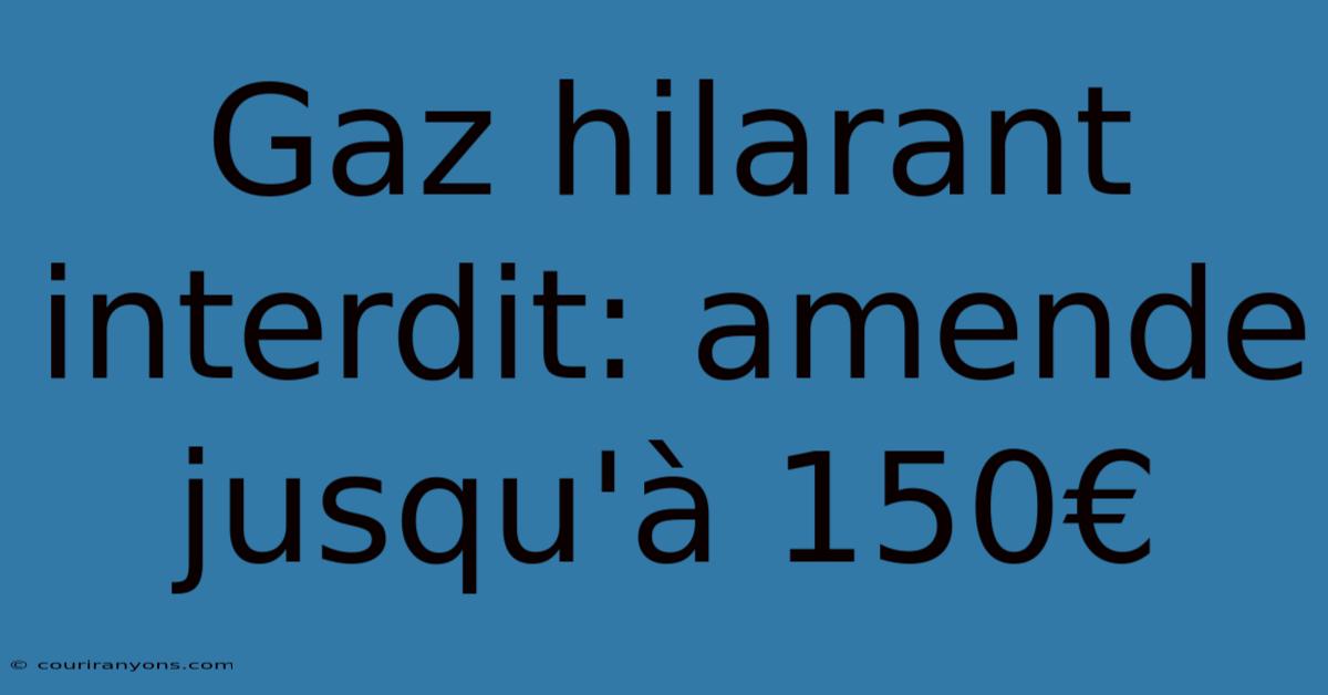 Gaz Hilarant Interdit: Amende Jusqu'à 150€