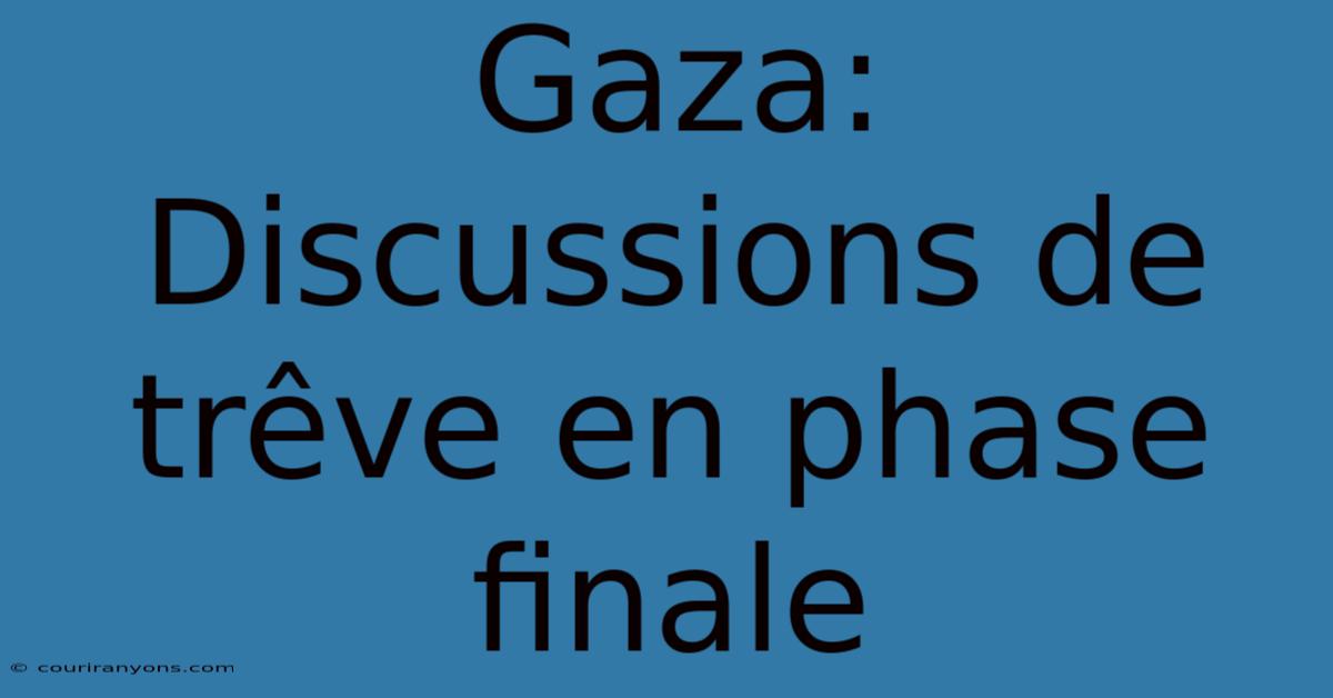 Gaza: Discussions De Trêve En Phase Finale