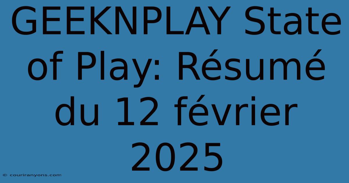 GEEKNPLAY State Of Play: Résumé Du 12 Février 2025