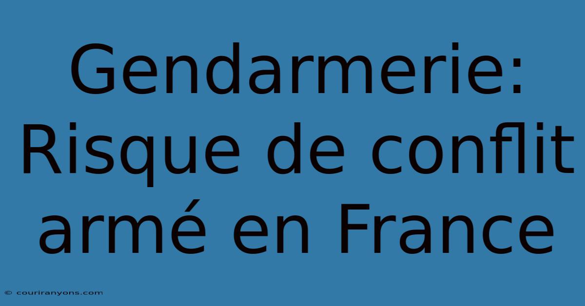 Gendarmerie: Risque De Conflit Armé En France