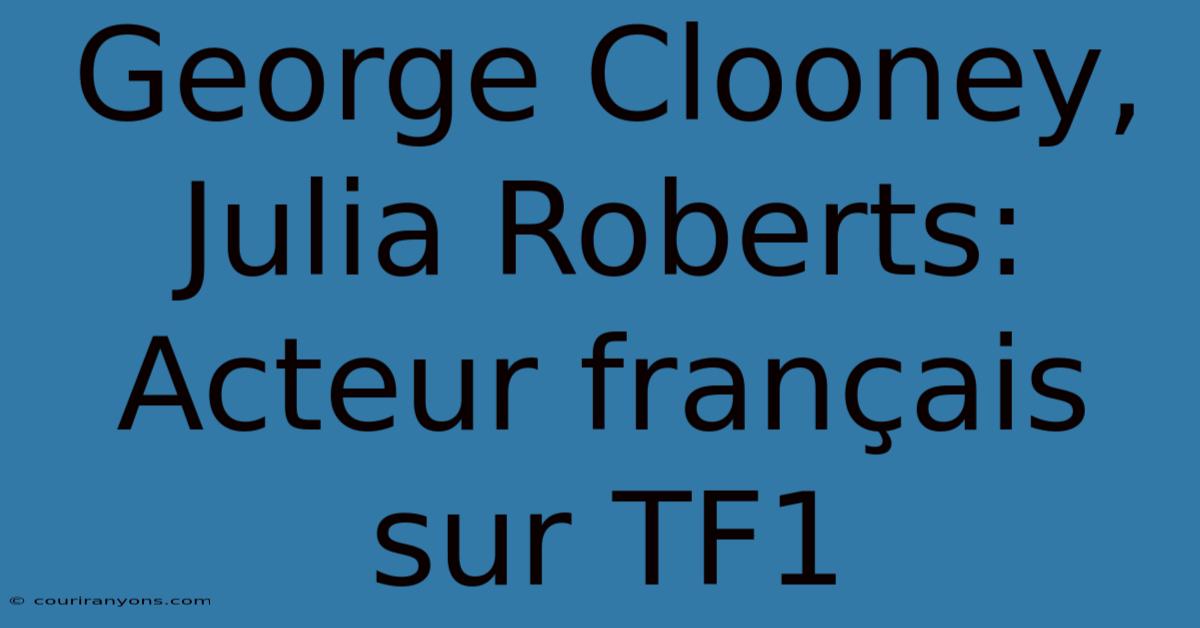 George Clooney, Julia Roberts: Acteur Français Sur TF1