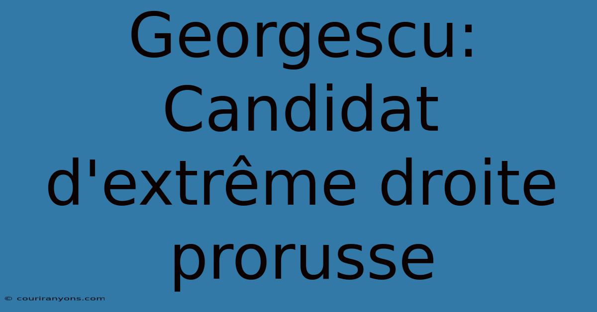 Georgescu: Candidat D'extrême Droite Prorusse