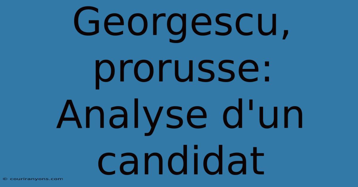 Georgescu, Prorusse:  Analyse D'un Candidat