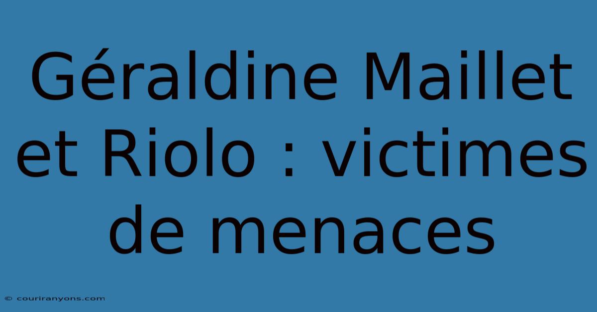 Géraldine Maillet Et Riolo : Victimes De Menaces