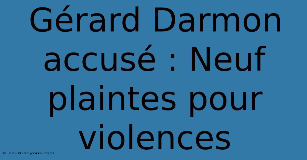 Gérard Darmon Accusé : Neuf Plaintes Pour Violences