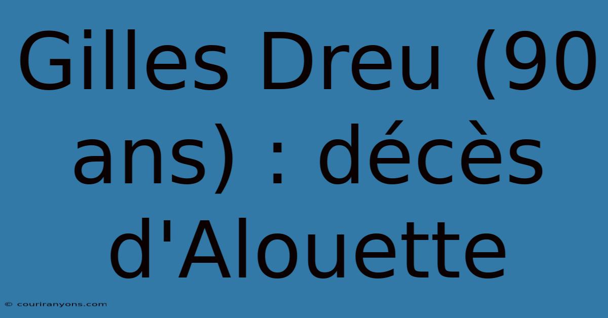 Gilles Dreu (90 Ans) : Décès D'Alouette