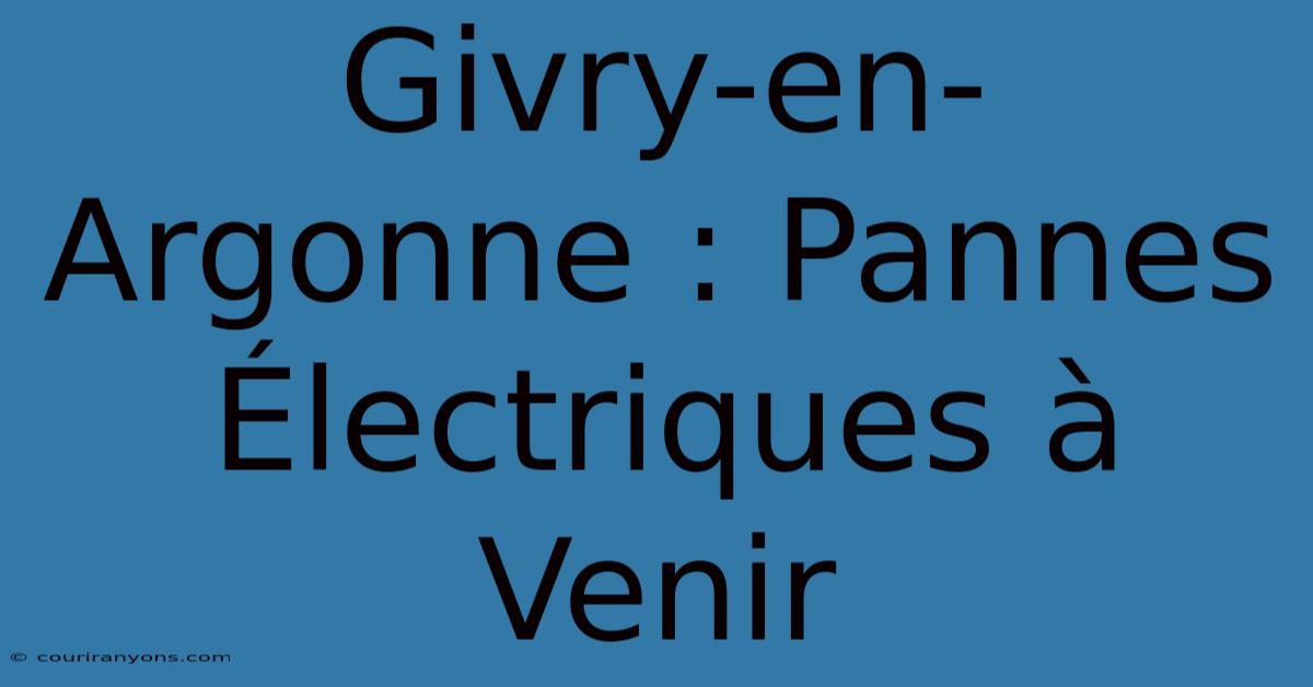 Givry-en-Argonne : Pannes Électriques À Venir