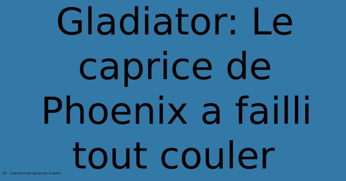 Gladiator: Le Caprice De Phoenix A Failli Tout Couler