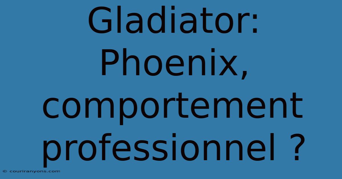 Gladiator: Phoenix, Comportement Professionnel ?