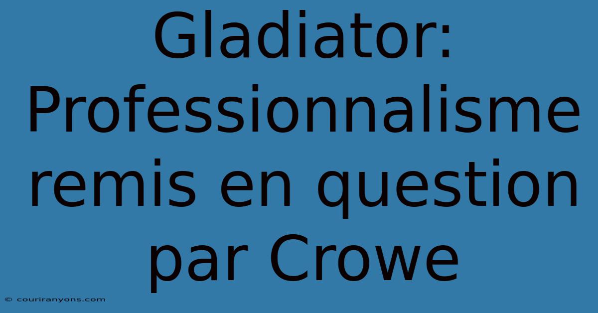 Gladiator:  Professionnalisme Remis En Question Par Crowe