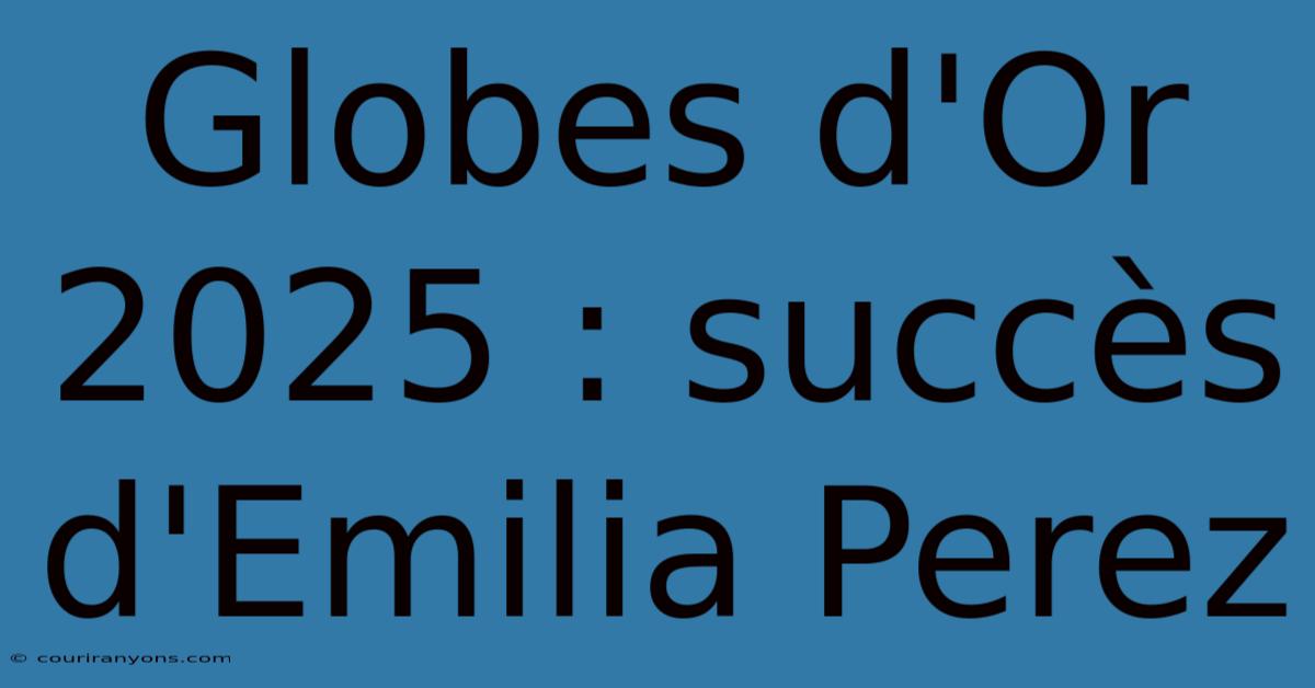 Globes D'Or 2025 : Succès D'Emilia Perez