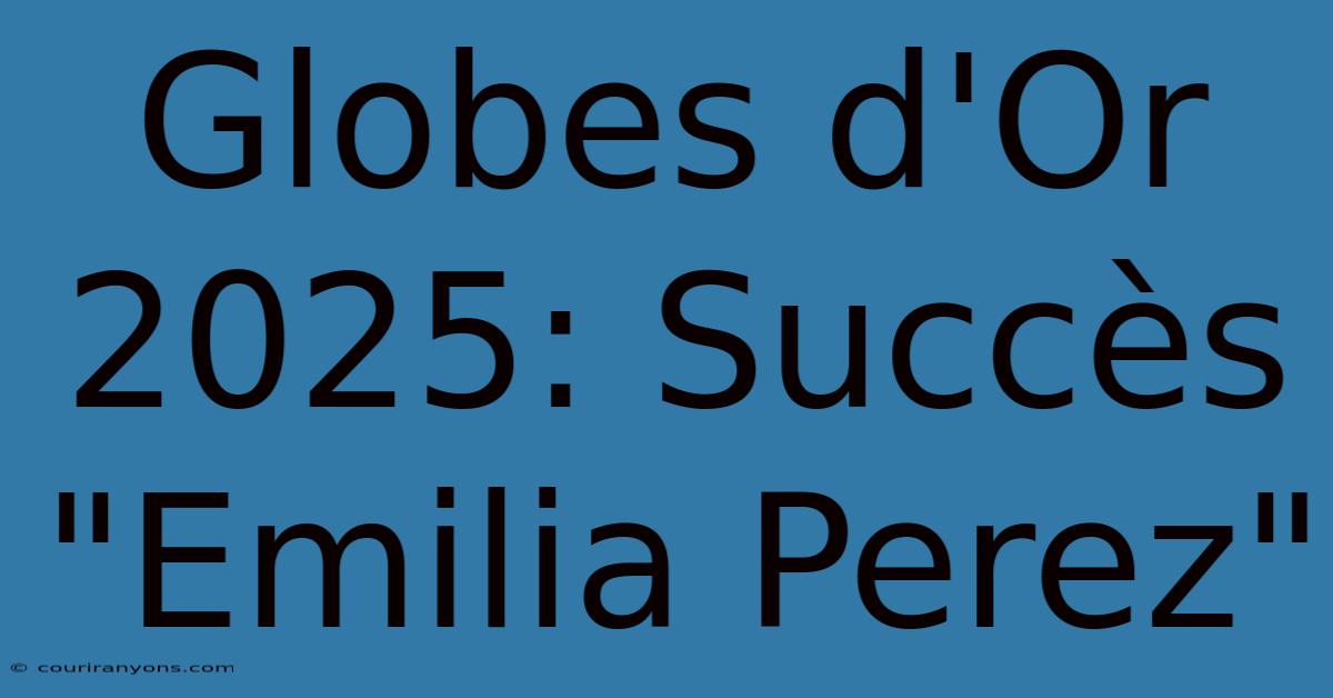 Globes D'Or 2025: Succès 