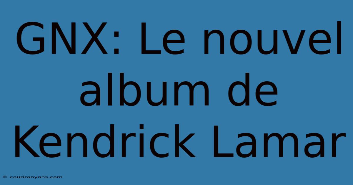 GNX: Le Nouvel Album De Kendrick Lamar