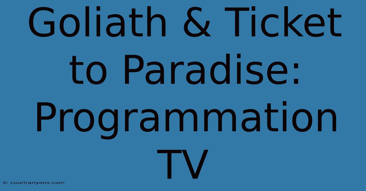 Goliath & Ticket To Paradise: Programmation TV