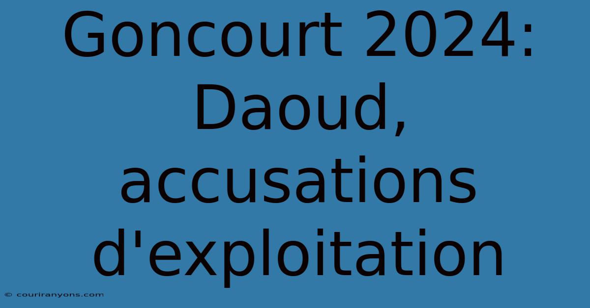 Goncourt 2024: Daoud, Accusations D'exploitation