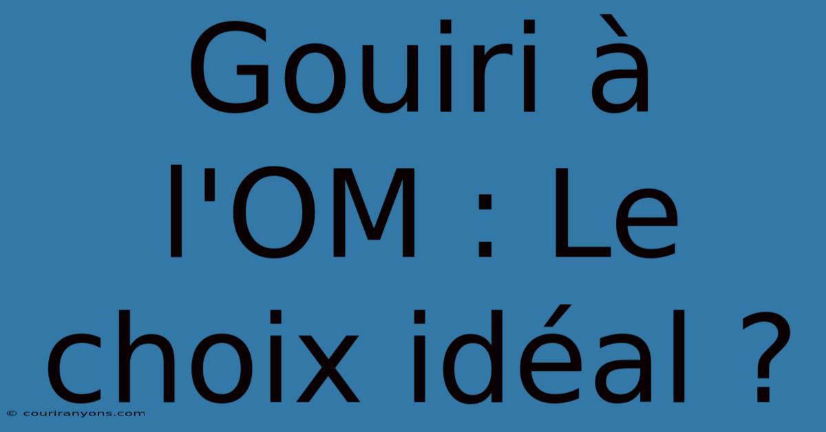 Gouiri À L'OM : Le Choix Idéal ?