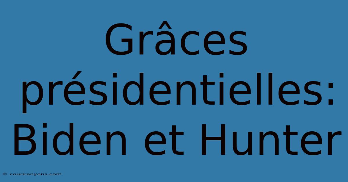 Grâces Présidentielles: Biden Et Hunter