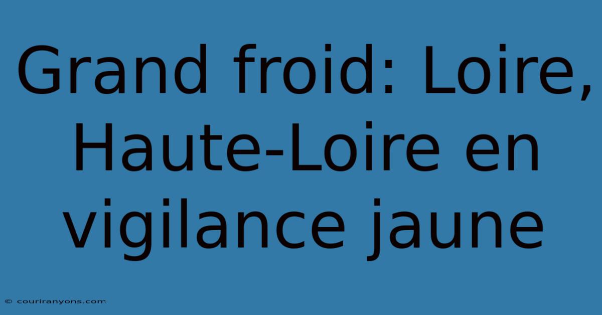 Grand Froid: Loire, Haute-Loire En Vigilance Jaune