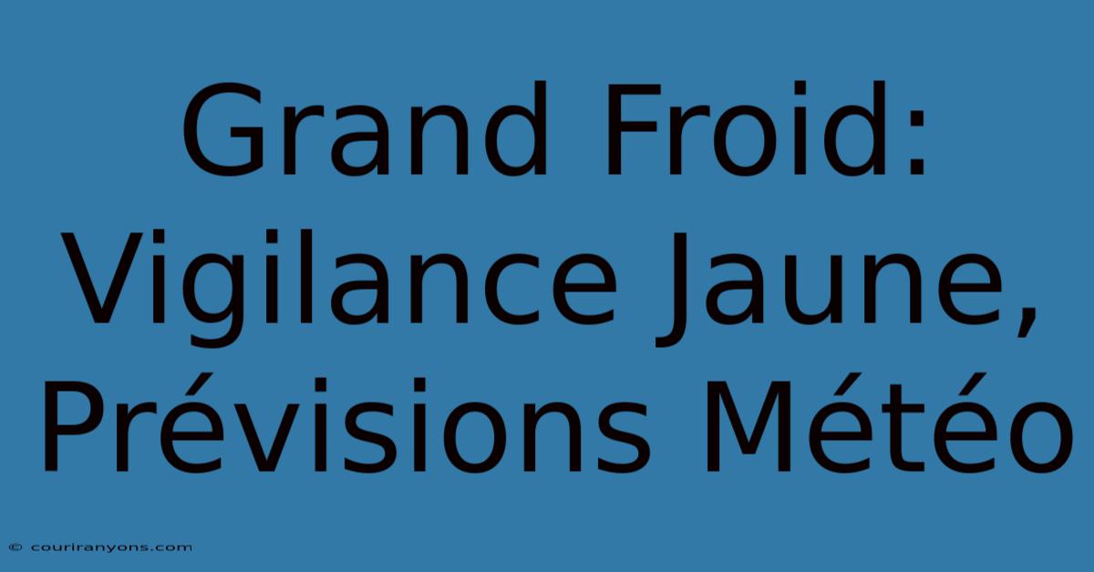 Grand Froid: Vigilance Jaune, Prévisions Météo