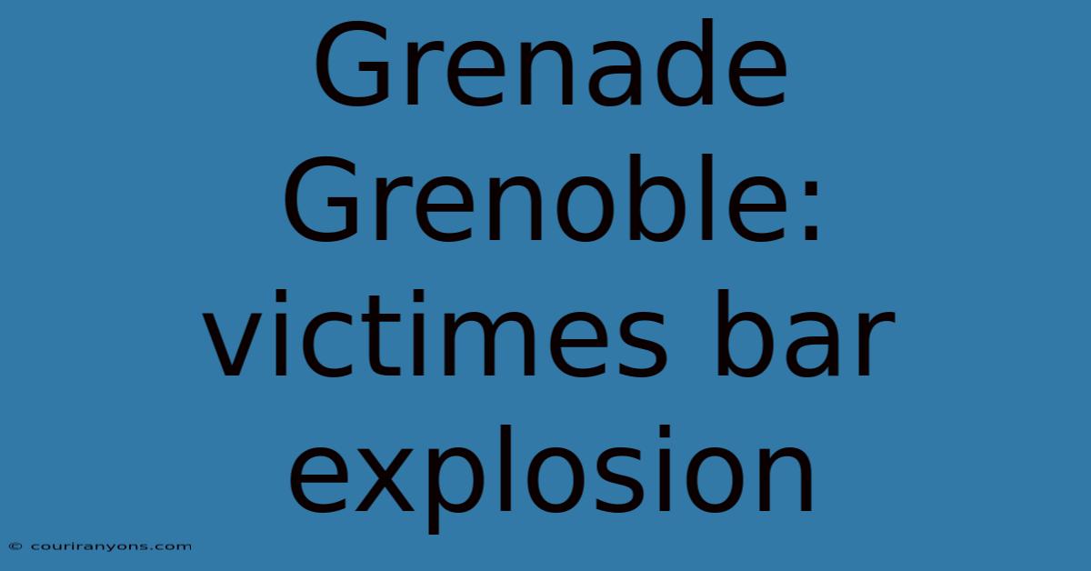 Grenade Grenoble: Victimes Bar Explosion