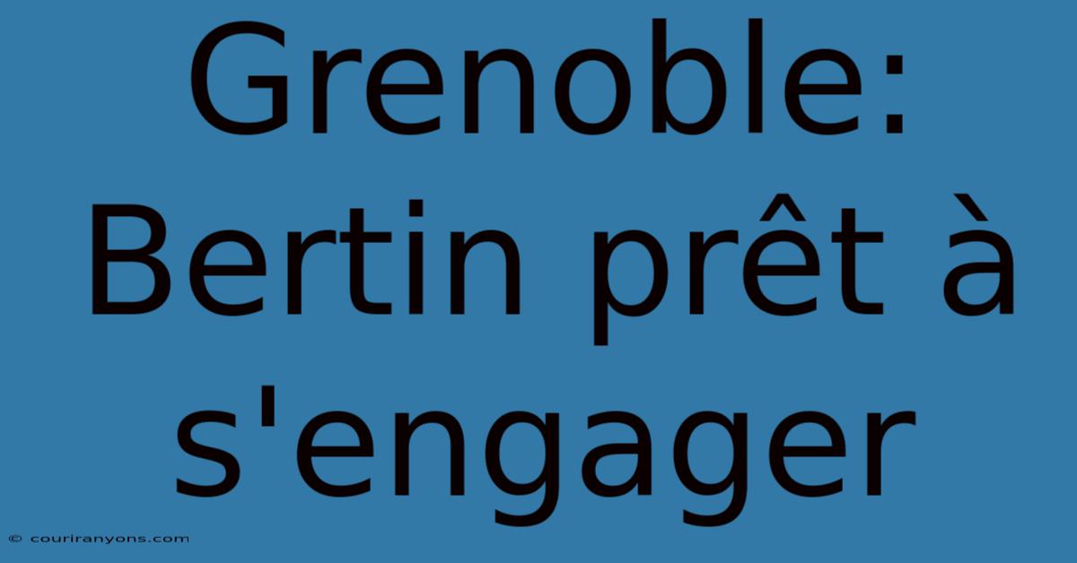 Grenoble: Bertin Prêt À S'engager