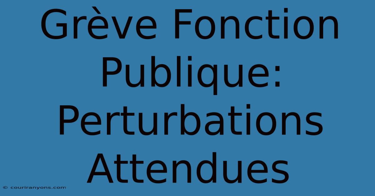 Grève Fonction Publique: Perturbations Attendues