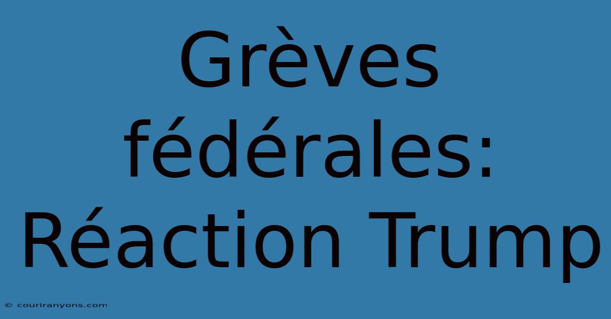 Grèves Fédérales: Réaction Trump