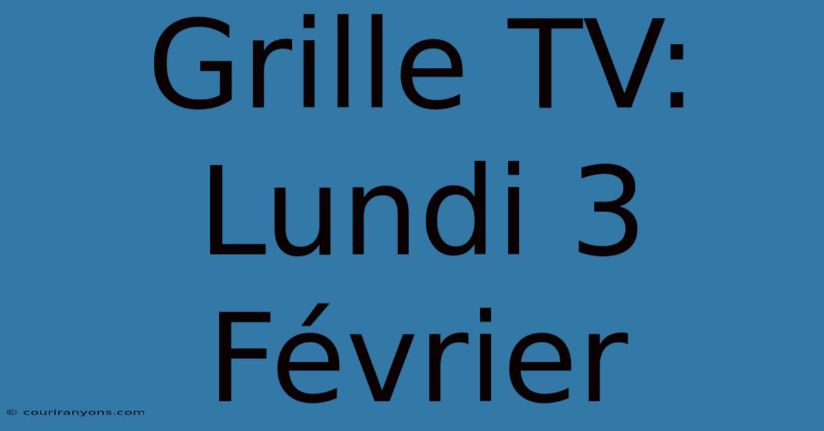 Grille TV: Lundi 3 Février  