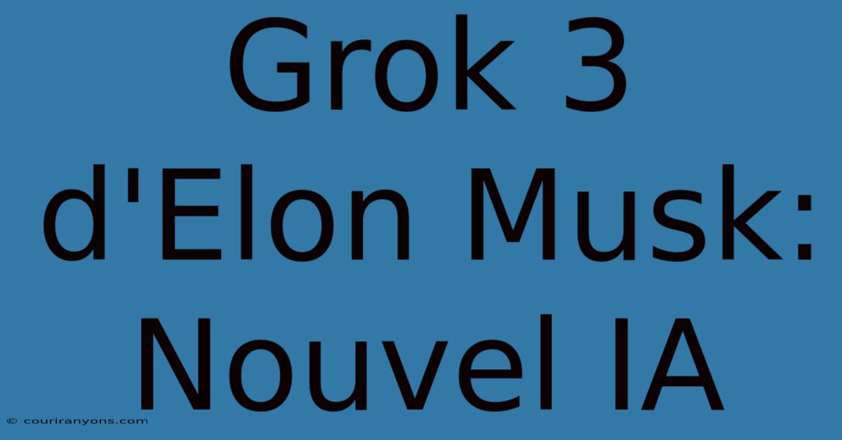 Grok 3 D'Elon Musk:  Nouvel IA